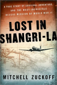 Title: Lost in Shangri-La: A True Story of Survival, Adventure, and the Most Incredible Rescue Mission of World War II, Author: Mitchell Zuckoff