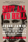 Shot All to Hell: Jesse James, the Northfield Raid, and the Wild West's Greatest Escape