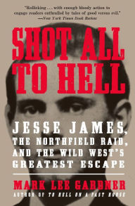 Title: Shot All to Hell: Jesse James, the Northfield Raid, and the Wild West's Greatest Escape, Author: Mark Lee Gardner