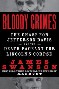 Title: Bloody Crimes: The Funeral of Abraham Lincoln and the Chase for Jefferson Davis, Author: James L. Swanson