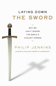 Title: Laying Down the Sword: Why We Can't Ignore the Bible's Violent Verses, Author: Philip Jenkins