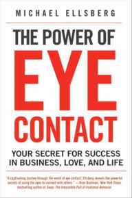 Title: The Power of Eye Contact: Your Secret for Success in Business, Love, and Life, Author: Michael Ellsberg