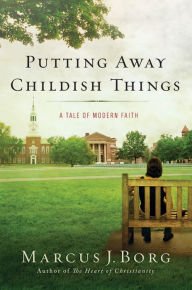 Title: Putting Away Childish Things: A Tale of Modern Faith, Author: Marcus J. Borg