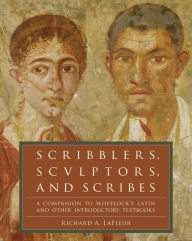 Title: Scribblers, Sculptors, and Scribes: A Companion to Wheelock's Latin and Other Introductory Textbooks, Author: Richard A. LaFleur