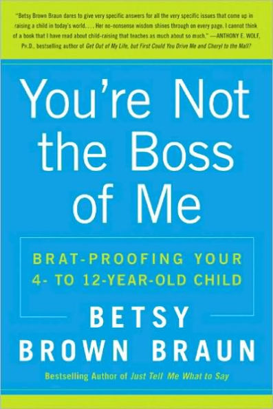 You're Not the Boss of Me: Brat-Proofing Your Four- to Twelve-Year-Old Child