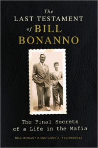 Title: The Last Testament of Bill Bonanno: The Final Secrets of a Life in the Mafia, Author: Bill Bonanno