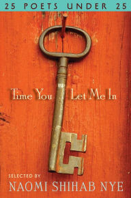 Title: Time You Let Me In: 25 Poets under 25, Author: Naomi Shihab Nye