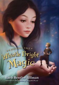 Title: Whistle Bright Magic: A Nutfolk Tale, Author: Barb Bentler Ullman