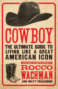 Title: Cowboy: The Ultimate Guide to Living Like a Great American Icon, Author: Rocco Wachman