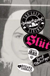 Title: The Last Living Slut: Born in Iran, Bred Backstage, Author: Roxana Shirazi