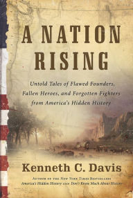 Title: A Nation Rising: Untold Tales of Flawed Founders, Fallen Heroes, and Forgotten Fighters from America's Hidden History, Author: Kenneth C Davis