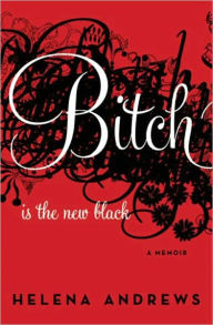 Title: Bitch Is the New Black: A Memoir, Author: Helena Andrews