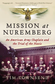 Title: Mission at Nuremberg: An American Army Chaplain and the Trial of the Nazis, Author: Tim Townsend