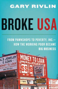 Title: Broke, USA: From Pawnshops to Poverty, Inc. - How the Working Poor Became Big Business, Author: Gary Rivlin