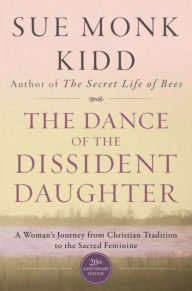 Title: The Dance of the Dissident Daughter: A Woman's Journey from Christian Tradition to the Sacred Feminine, Author: Sue Monk Kidd
