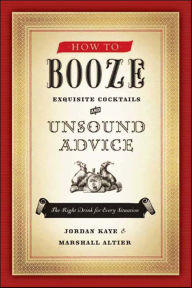 Title: How to Booze: Exquisite Cocktails and Unsound Advice, Author: Jordan Kaye