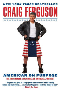 Title: American on Purpose: The Improbable Adventures of an Unlikely Patriot, Author: Craig Ferguson