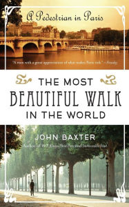 Title: The Most Beautiful Walk in the World: A Pedestrian in Paris, Author: John Baxter