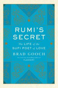 Title: Rumi's Secret: The Life of the Sufi Poet of Love, Author: Brad Gooch