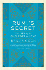 Title: Rumi's Secret: The Life of the Sufi Poet of Love, Author: Brad Gooch