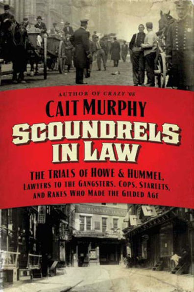 Scoundrels in Law: The Trials of Howe and Hummel, Lawyers to the Gangsters, Cops, Starlets, and Rakes Who Made the Gilded Age