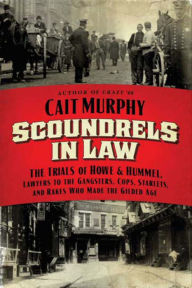 Title: Scoundrels in Law: The Trials of Howe & Hummel, Lawyers to the Gangsters, Cops, Starlets, and Rakes Who Made the Gilded Age, Author: Cait N. Murphy
