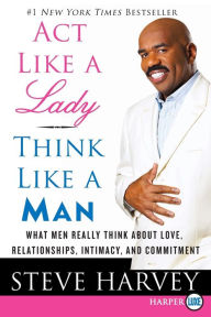 Title: Act Like a Lady, Think Like a Man: What Men Really Think about Love, Relationships, Intimacy, and Commitment, Author: Steve Harvey