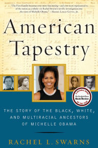 Title: American Tapestry: The Story of the Black, White, and Multiracial Ancestors of Michelle Obama, Author: Rachel L. Swarns