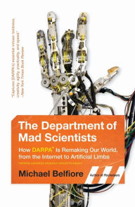 Title: The Department of Mad Scientists: How DARPA Is Remaking Our World, from the Internet to Artificial Limbs, Author: Michael Belfiore