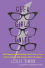 Geek Girls Unite: How Fangirls, Bookworms, Indie Chicks, and Other Misfits Are Taking Over the World