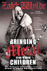 Title: Bringing Metal to the Children: The Complete Berzerker's Guide to World Tour Domination, Author: Zakk Wylde