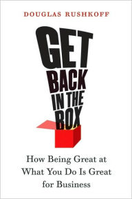 Title: Get Back in the Box: How Being Great at What You Do Is Great for Business, Author: Douglas Rushkoff
