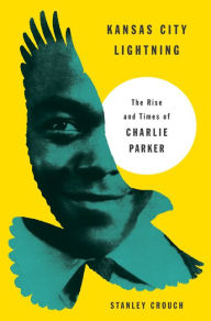 Title: Kansas City Lightning: The Rise and Times of Charlie Parker, Author: Stanley Crouch