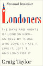 Londoners: The Days and Nights of London Now--As Told by Those Who Love It, Hate It, Live It, Left It, and Long for It