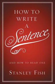 Title: How to Write a Sentence: And How to Read One, Author: Stanley Fish