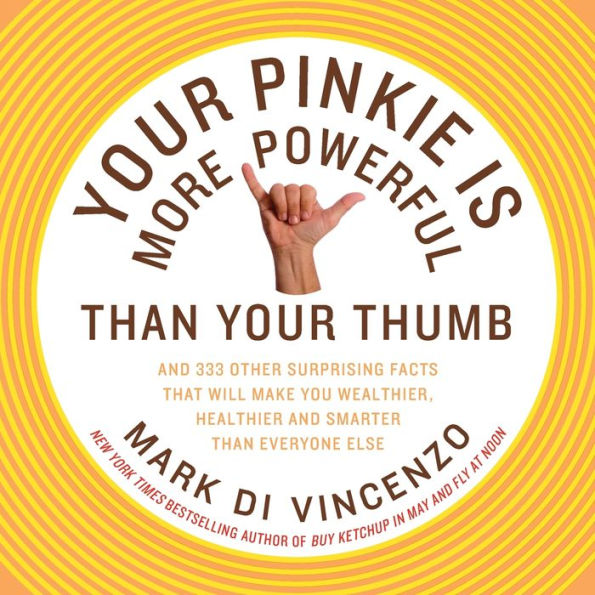 Your Pinkie Is More Powerful Than Your Thumb: And 333 Other Surprising Facts That Will Make You Wealthier, Healthier and Smarter Than Everyone Else