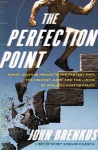 Title: The Perfection Point: Sport Science Predicts the Fastest Man, the Highest Jump, and the Limits of Athletic Performance, Author: John Brenkus