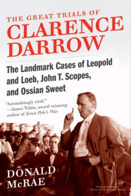 The Great Trials Of Clarence Darrow The Landmark Cases Of Leopold And Loeb John T Scopes And