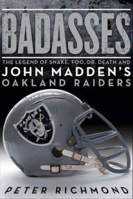 Title: Badasses: The Legend of Snake, Foo, Dr. Death, and John Madden's Oakland Raiders, Author: Peter Richmond