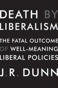 Title: Death by Liberalism: The Fatal Outcome of Well-Meaning Liberal Policies, Author: J. R. Dunn