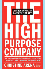 Title: The High-Purpose Company: The TRULY Responsible (and Highly Profitable) Firms That Are Changing Business Now, Author: Christine Arena