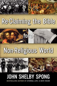 Title: Re-Claiming the Bible for a Non-Religious World, Author: John Shelby Spong