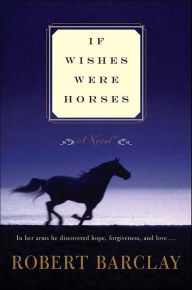 Title: If Wishes Were Horses: A Novel, Author: Robert Barclay