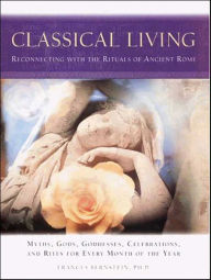 Title: Classical Living: Reconnecting with the Rituals of Ancient Rome, Author: Frances Bernstein