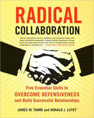 Title: Radical Collaboration: Five Essential Skills to Overcome Defensiveness and Build Successful Relationships, Author: James W. Tamm