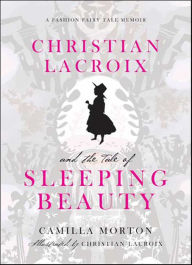 Title: Christian Lacroix and the Tale of Sleeping Beauty: A Fashion Fairy Tale Memoir, Author: Camilla Morton