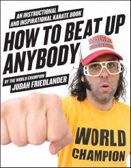 Title: How to Beat Up Anybody: An Instructional and Inspirational Karate Book by the World Champion, Author: Judah Friedlander