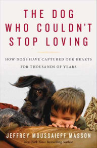 Title: The Dog Who Couldn't Stop Loving: How Dogs Have Captured Our Hearts for Thousands of Years, Author: Jeffrey Moussaieff Masson