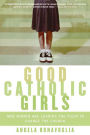 Good Catholic Girls: How Women Are Leading the Fight to Change the Church