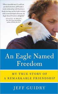 An Eagle Named Freedom: My True Story of a Remarkable Friendship